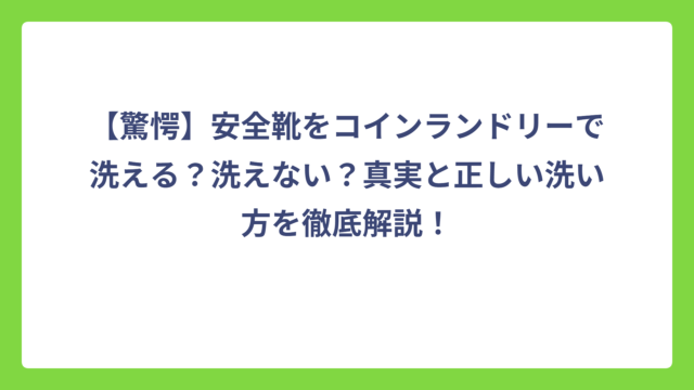 【驚愕】安全靴をコインランドリーで洗える？洗えない？真実と正しい洗い方を徹底解説！