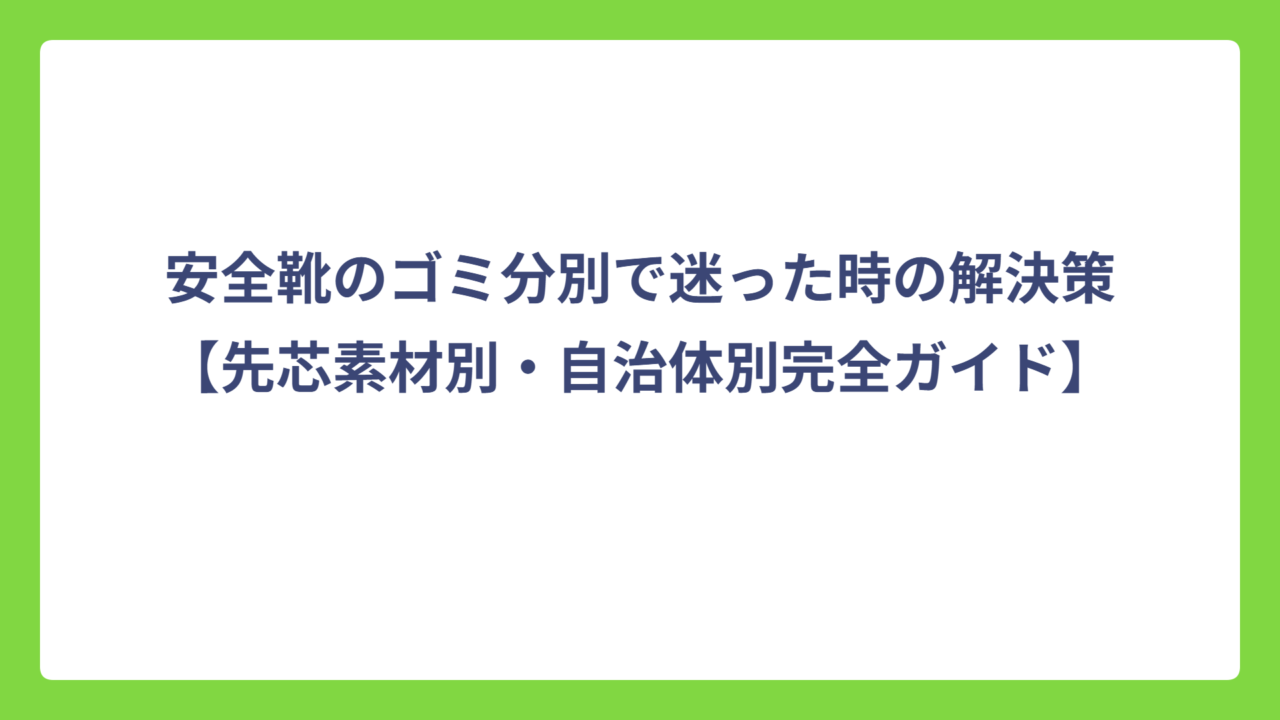 安全靴のゴミ分別で迷った時の解決策【先芯素材別・自治体別完全ガイド】