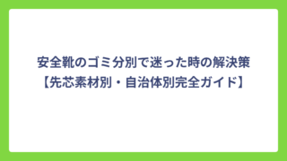 安全靴のゴミ分別で迷った時の解決策【先芯素材別・自治体別完全ガイド】