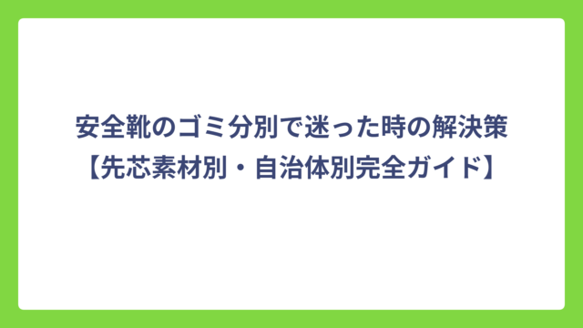 安全靴のゴミ分別で迷った時の解決策【先芯素材別・自治体別完全ガイド】