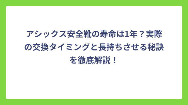 アシックス安全靴の寿命は1年？実際の交換タイミングと長持ちさせる秘訣を徹底解説！