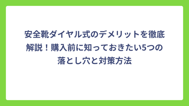 安全靴ダイヤル式のデメリットを徹底解説！購入前に知っておきたい5つの落とし穴と対策方法