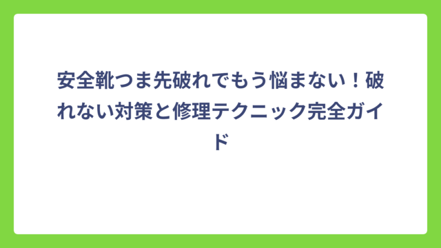安全靴つま先破れでもう悩まない！破れない対策と修理テクニック完全ガイド