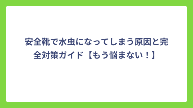 安全靴で水虫になってしまう原因と完全対策ガイド【もう悩まない！】