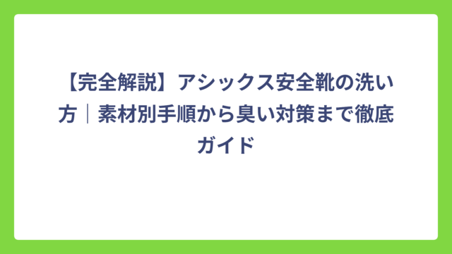 【完全解説】アシックス安全靴の洗い方｜素材別手順から臭い対策まで徹底ガイド