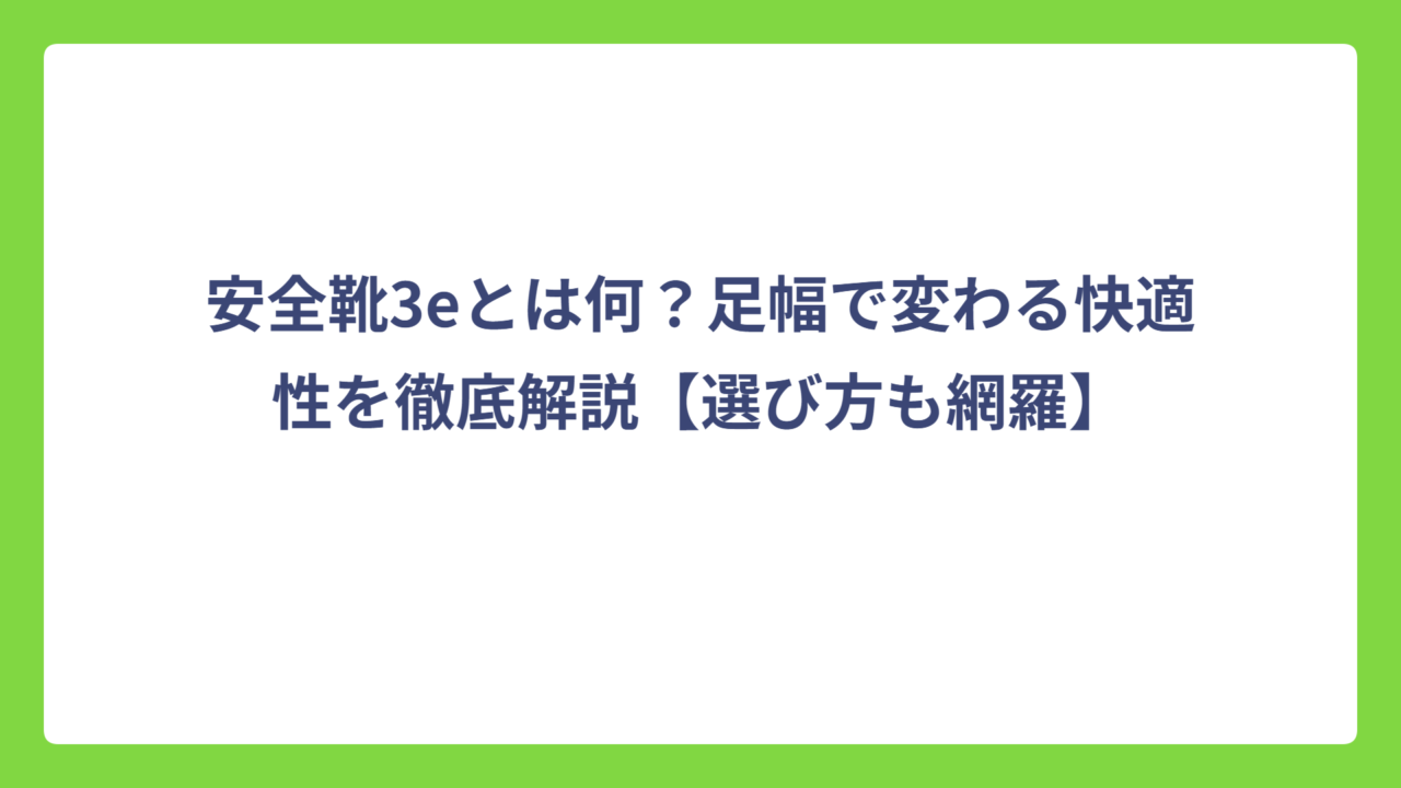 安全靴3eとは何？足幅で変わる快適性を徹底解説【選び方も網羅】