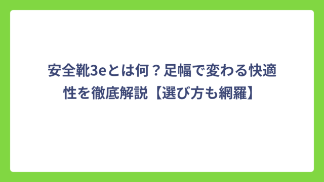 安全靴3eとは何？足幅で変わる快適性を徹底解説【選び方も網羅】