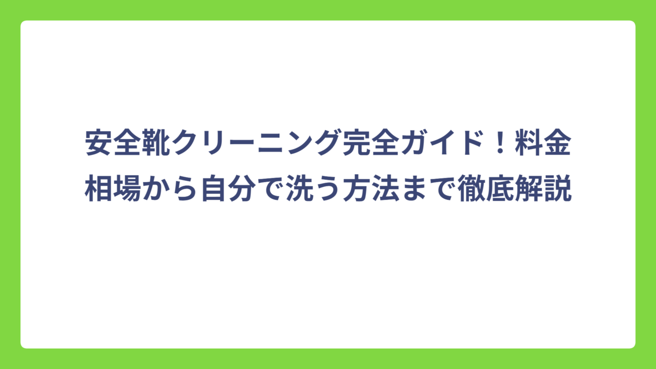 安全靴クリーニング完全ガイド！料金相場から自分で洗う方法まで徹底解説
