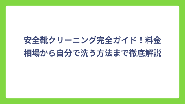 安全靴クリーニング完全ガイド！料金相場から自分で洗う方法まで徹底解説