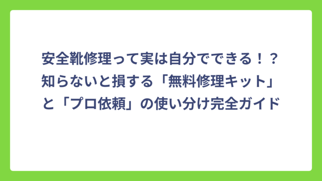 安全靴修理って実は自分でできる！？知らないと損する「無料修理キット」と「プロ依頼」の使い分け完全ガイド