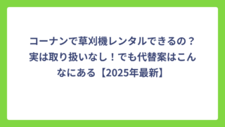 コーナンで草刈機レンタルできるの？実は取り扱いなし！でも代替案はこんなにある【2025年最新】