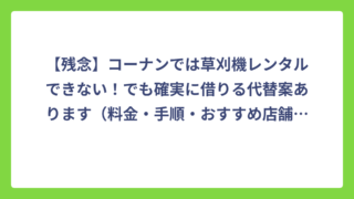 【残念】コーナンでは草刈機レンタルできない！でも確実に借りる代替案あります（料金・手順・おすすめ店舗を完全網羅）