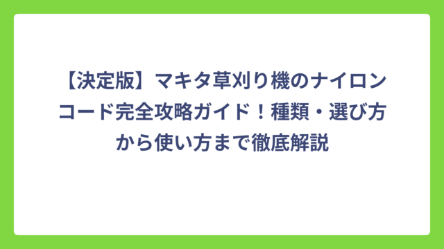 【決定版】マキタ草刈り機のナイロンコード完全攻略ガイド！種類・選び方から使い方まで徹底解説
