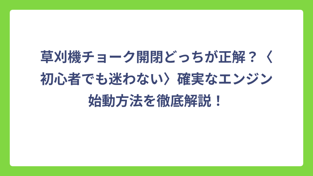草刈機チョーク開閉どっちが正解？〈初心者でも迷わない〉確実なエンジン始動方法を徹底解説！