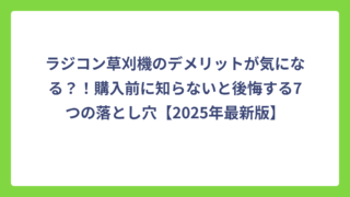 ラジコン草刈機のデメリットが気になる？！購入前に知らないと後悔する7つの落とし穴【2025年最新版】