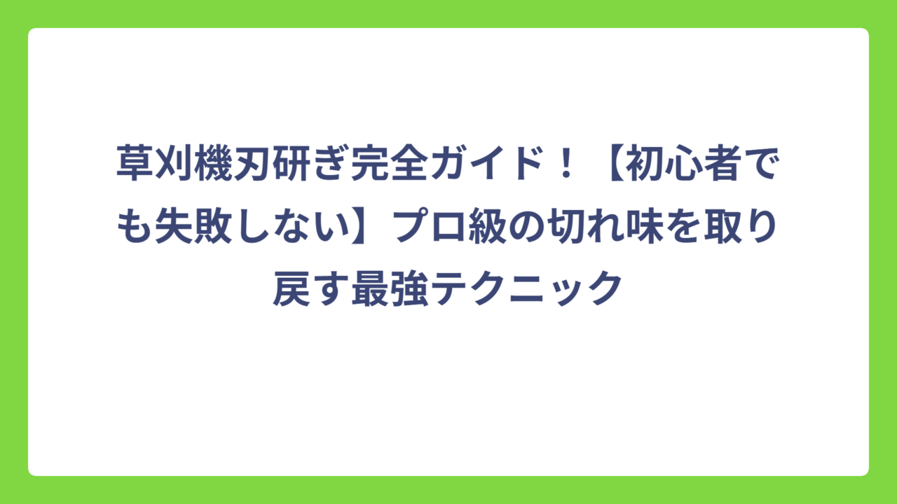草刈機刃研ぎ完全ガイド！【初心者でも失敗しない】プロ級の切れ味を取り戻す最強テクニック