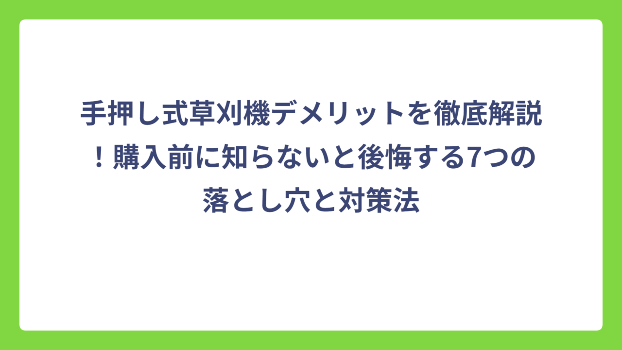 手押し式草刈機デメリットを徹底解説！購入前に知らないと後悔する7つの落とし穴と対策法