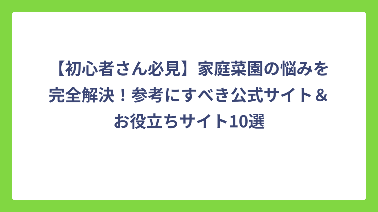 【初心者さん必見】家庭菜園の悩みを完全解決！参考にすべき公式サイト＆お役立ちサイト10選