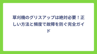 草刈機のグリスアップは絶対必要！正しい方法と頻度で故障を防ぐ完全ガイド