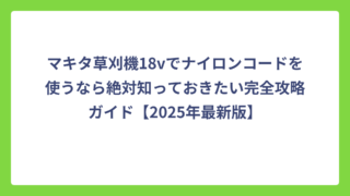 マキタ草刈機18vでナイロンコードを使うなら絶対知っておきたい完全攻略ガイド【2025年最新版】