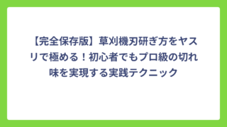【完全保存版】草刈機刃研ぎ方をヤスリで極める！初心者でもプロ級の切れ味を実現する実践テクニック
