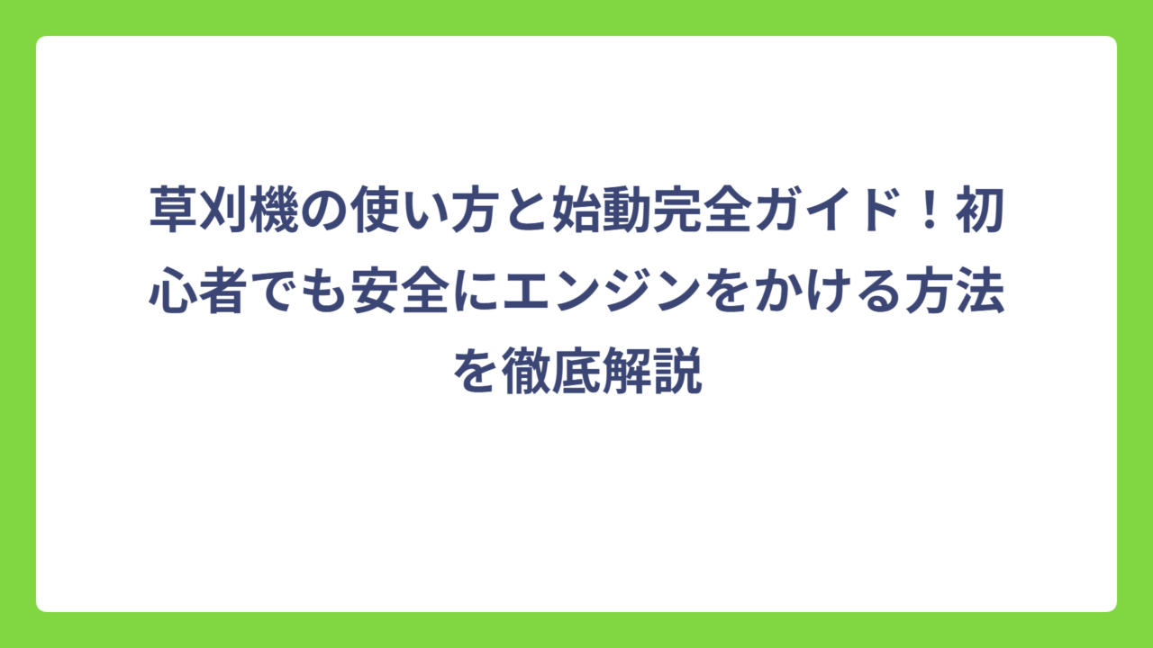 草刈機の使い方と始動完全ガイド！初心者でも安全にエンジンをかける方法を徹底解説