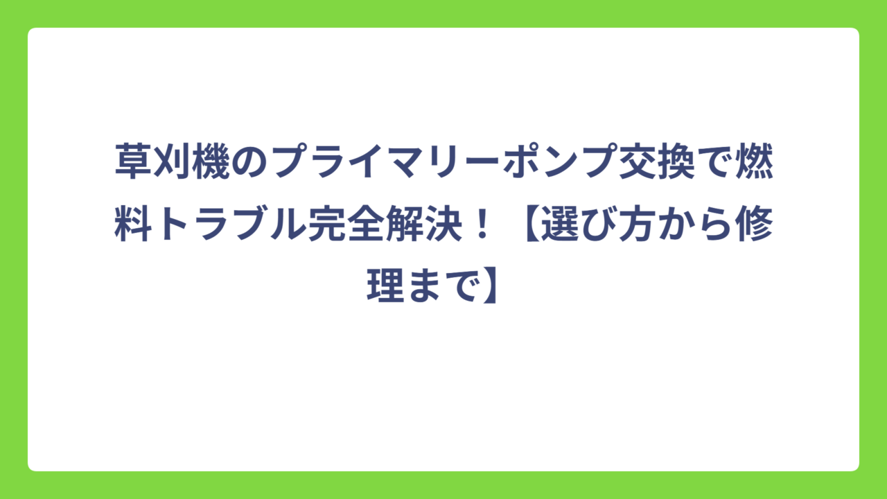 草刈機のプライマリーポンプ交換で燃料トラブル完全解決！【選び方から修理まで】