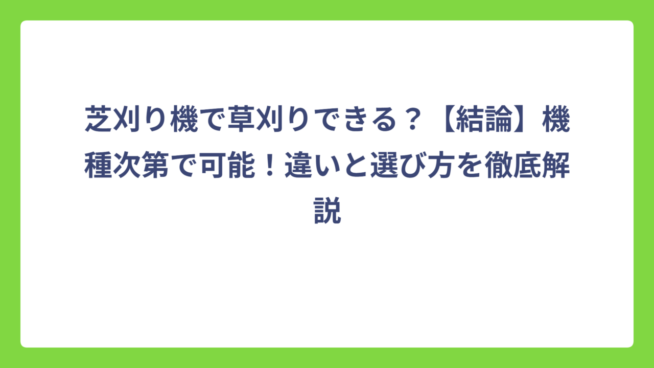 芝刈り機で草刈りできる？【結論】機種次第で可能！違いと選び方を徹底解説