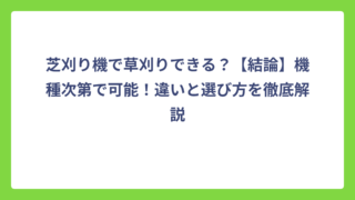 芝刈り機で草刈りできる？【結論】機種次第で可能！違いと選び方を徹底解説