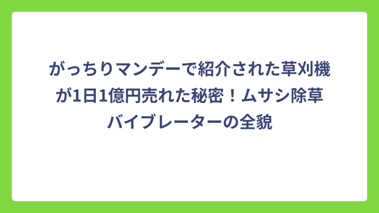 がっちりマンデーで紹介された草刈機が1日1億円売れた秘密！ムサシ除草バイブレーターの全貌