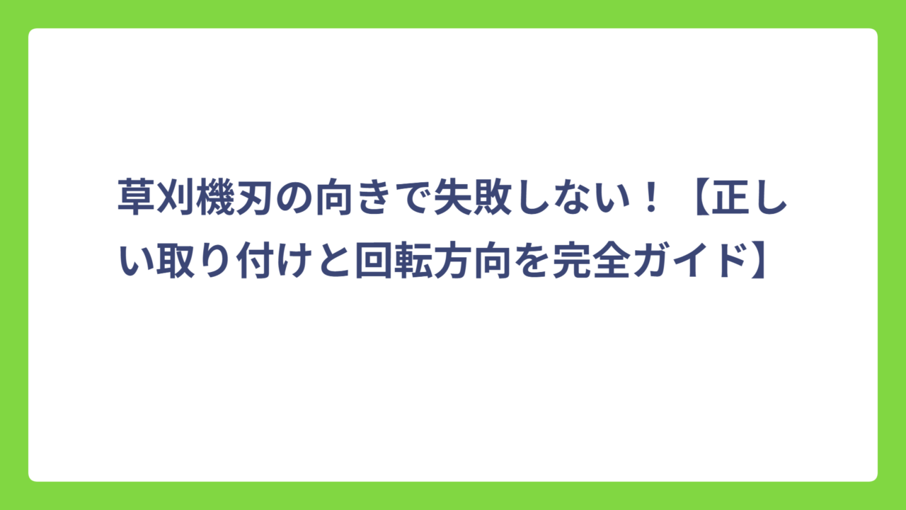 草刈機刃の向きで失敗しない！【正しい取り付けと回転方向を完全ガイド】