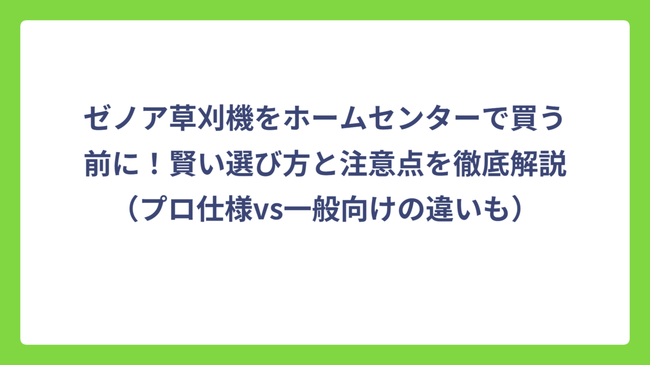 ゼノア草刈機をホームセンターで買う前に！賢い選び方と注意点を徹底解説（プロ仕様vs一般向けの違いも）