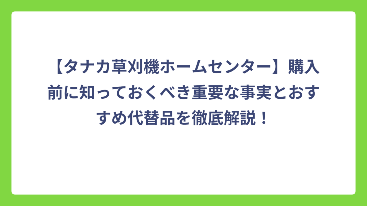 【タナカ草刈機ホームセンター】購入前に知っておくべき重要な事実とおすすめ代替品を徹底解説！