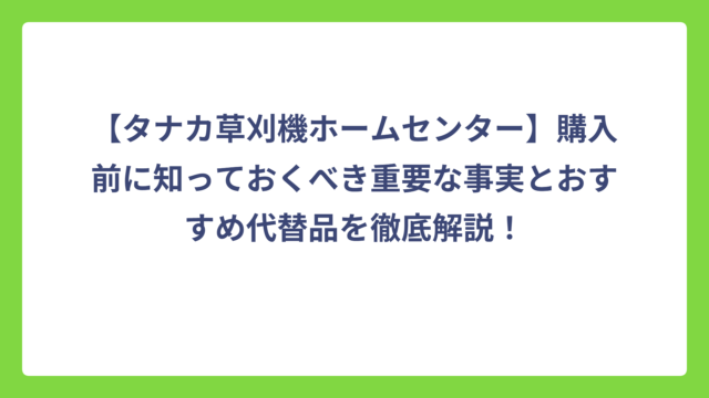 【タナカ草刈機ホームセンター】購入前に知っておくべき重要な事実とおすすめ代替品を徹底解説！