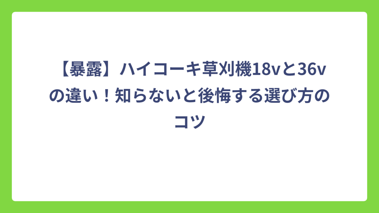 【暴露】ハイコーキ草刈機18vと36vの違い！知らないと後悔する選び方のコツ