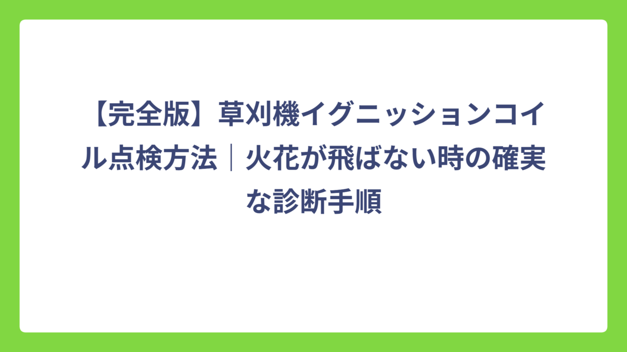 【完全版】草刈機イグニッションコイル点検方法｜火花が飛ばない時の確実な診断手順