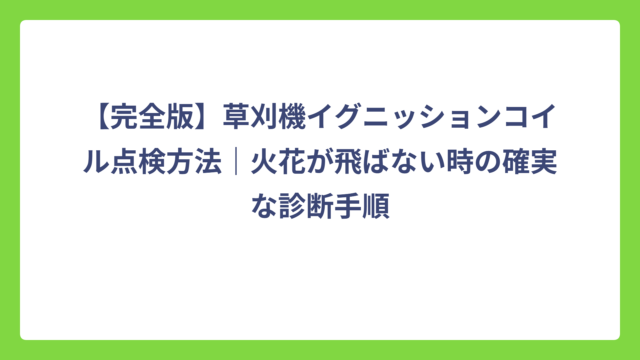 【完全版】草刈機イグニッションコイル点検方法｜火花が飛ばない時の確実な診断手順