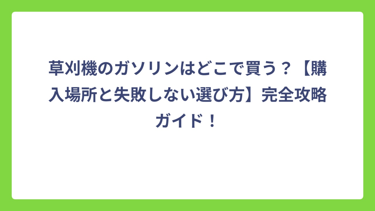 草刈機のガソリンはどこで買う？【購入場所と失敗しない選び方】完全攻略ガイド！