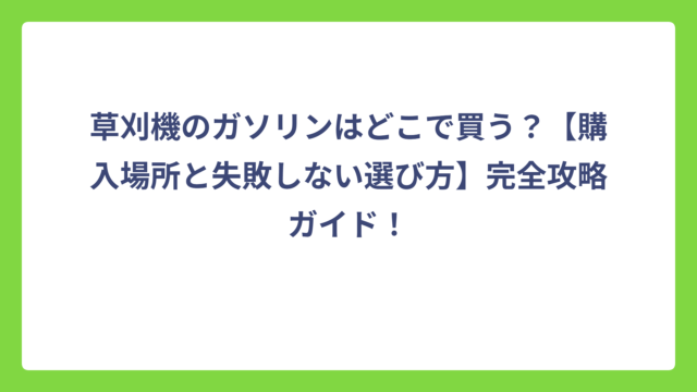 草刈機のガソリンはどこで買う？【購入場所と失敗しない選び方】完全攻略ガイド！