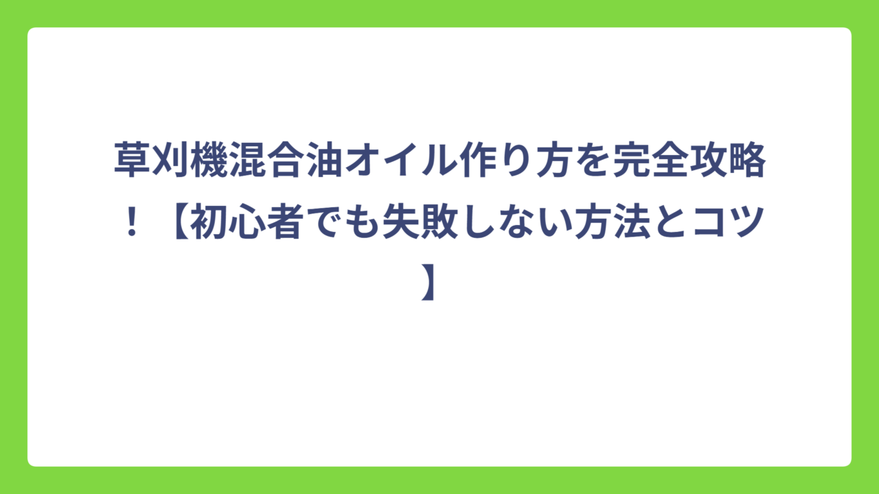 草刈機混合油オイル作り方を完全攻略！【初心者でも失敗しない方法とコツ】