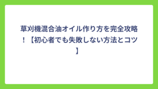 草刈機混合油オイル作り方を完全攻略！【初心者でも失敗しない方法とコツ】