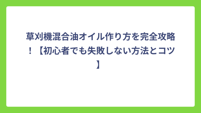 草刈機混合油オイル作り方を完全攻略！【初心者でも失敗しない方法とコツ】