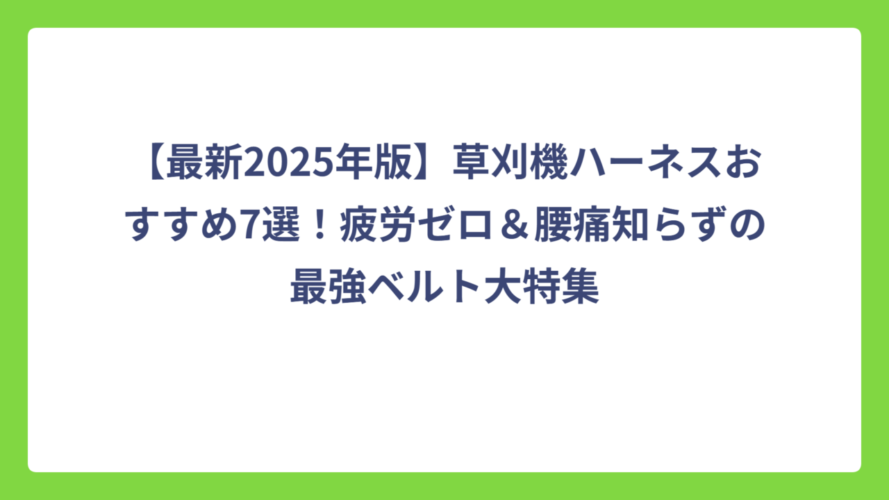 【最新2025年版】草刈機ハーネスおすすめ7選！疲労ゼロ＆腰痛知らずの最強ベルト大特集