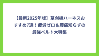【最新2025年版】草刈機ハーネスおすすめ7選！疲労ゼロ＆腰痛知らずの最強ベルト大特集
