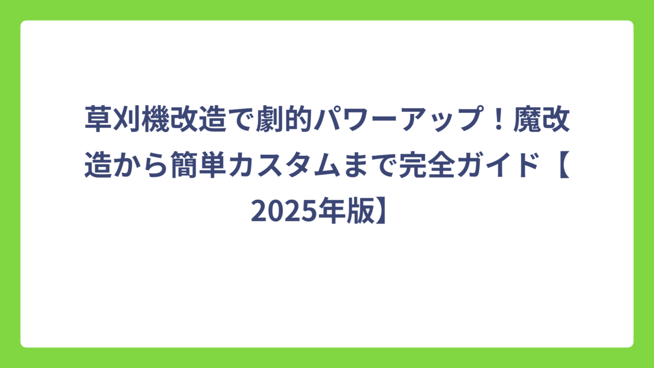 草刈機改造で劇的パワーアップ！魔改造から簡単カスタムまで完全ガイド【2025年版】