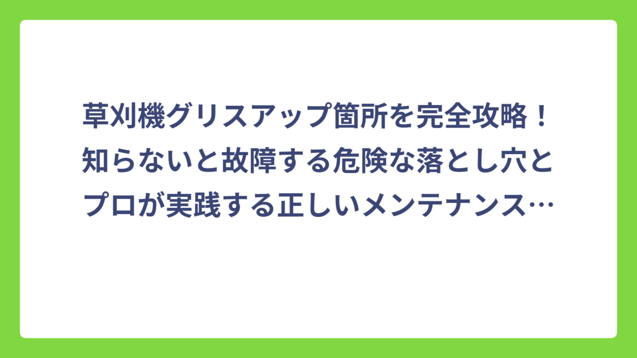 草刈機グリスアップ箇所を完全攻略！知らないと故障する危険な落とし穴とプロが実践する正しいメンテナンス方法