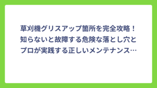 草刈機グリスアップ箇所を完全攻略！知らないと故障する危険な落とし穴とプロが実践する正しいメンテナンス方法