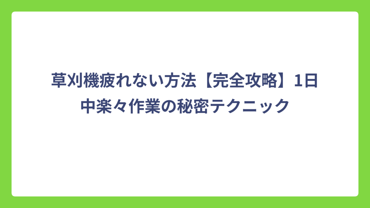 草刈機疲れない方法【完全攻略】1日中楽々作業の秘密テクニック