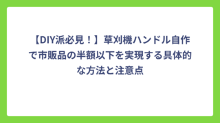 【DIY派必見！】草刈機ハンドル自作で市販品の半額以下を実現する具体的な方法と注意点