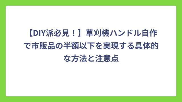 【DIY派必見！】草刈機ハンドル自作で市販品の半額以下を実現する具体的な方法と注意点